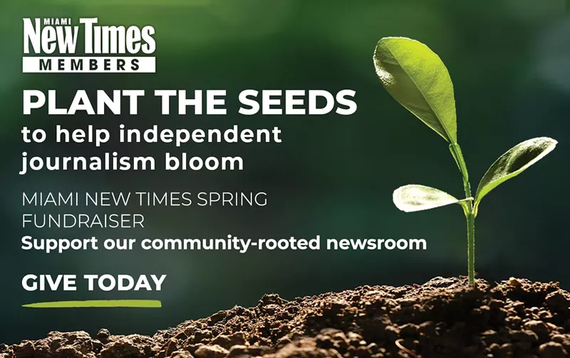 Image: a sprouting plant accompanied by type that reads: PLANT THE SEEDS to help independent journalism bloom MIAMI NEW TIMES SPRING FUNDRAISER Support our community-rooted newsroom GIVE TODAY