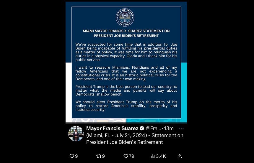 Full text of deleted X (Twitter) statement from Miami Mayor Francis Suarez: - "We've suspected for some time that in addition to Joe Biden being incapable of fulfilling his presidential duties as a matter of policy. it was time for him to relinquish his duties in a physical capacity. Gloria and I thank him for his public service. - "I want to reassure Miamians, Floridians and all of my fellow Americans that we are not experiencing a constitutional crisis. It is an historic political crisis for the Democrats, and one of their own making. - "President Trump is the best person to lead our country no matter what the media and pundits will say about Democrats' shallow bench. - "We should elect President Trump on the merits of his policy to restore America's stability, prosperity and national security."