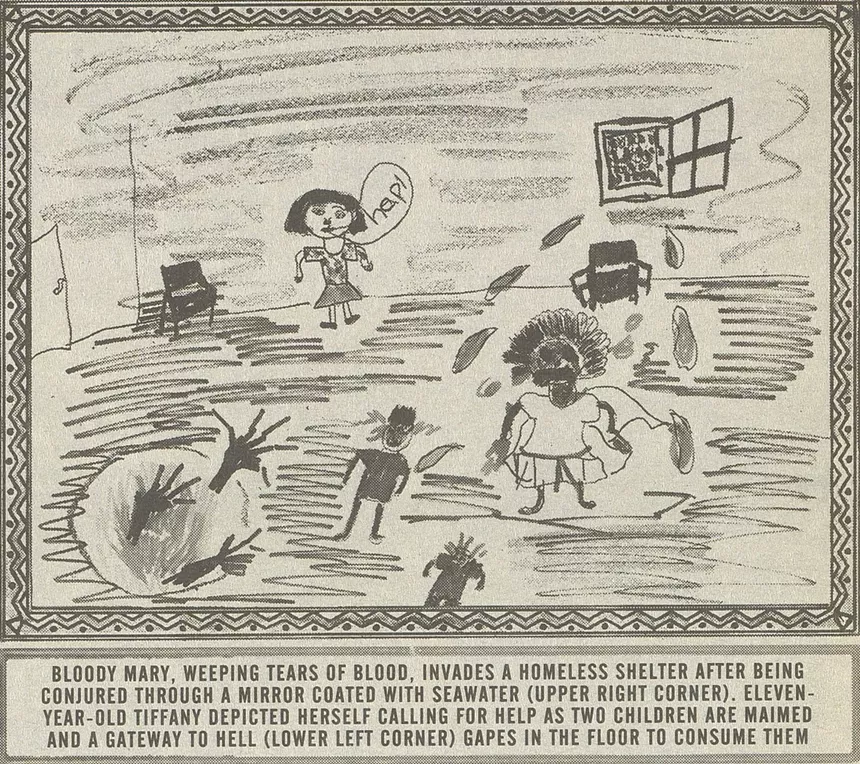 Bloody Mary, weeping tears of blood, invades a homeless shelter after being conjured through a mirror coated with seawater (upper right corner). Eleven-year-old Tiffany depicted herself calling for help as two children are maimed and a gateway to Hell (lower left corner) gapes in the floor to consume them.